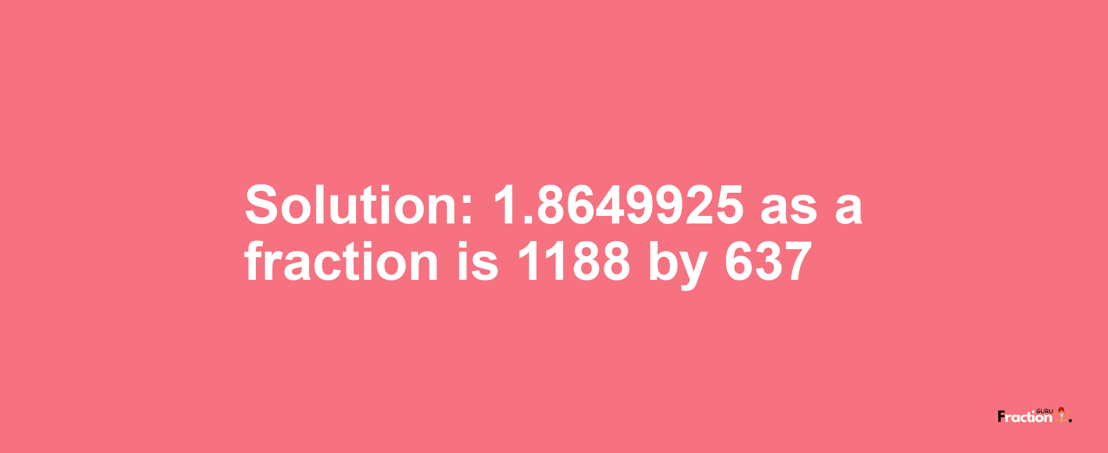 Solution:1.8649925 as a fraction is 1188/637